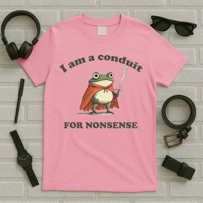 I Am A Conduit For Nonsense T-Shirt