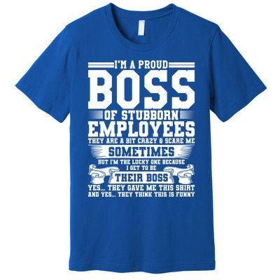 I Am A Proud Boss Of Stubborn Employees They Are Bit Crazy Gift Premium T-Shirt