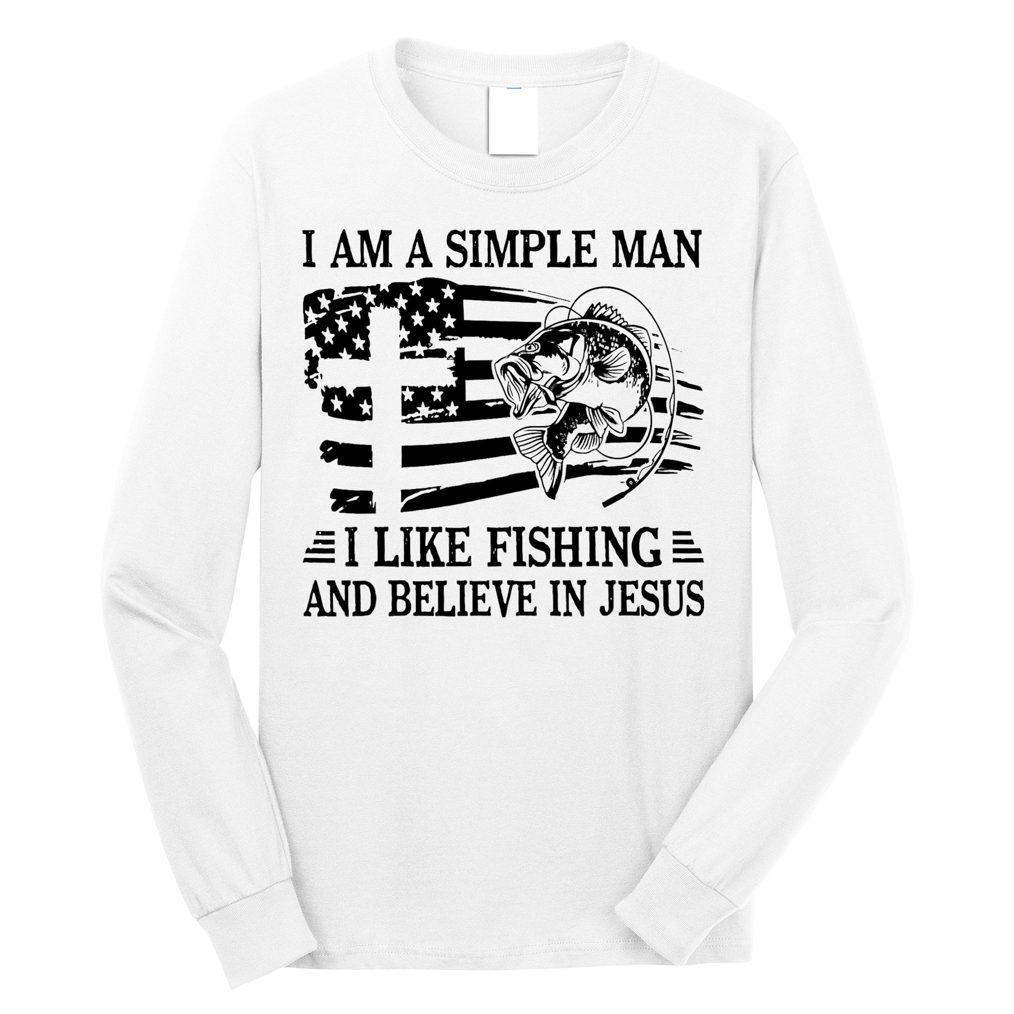 I Am A Simple Man I Like Fishing And Believe In Jesus Long Sleeve Shirt