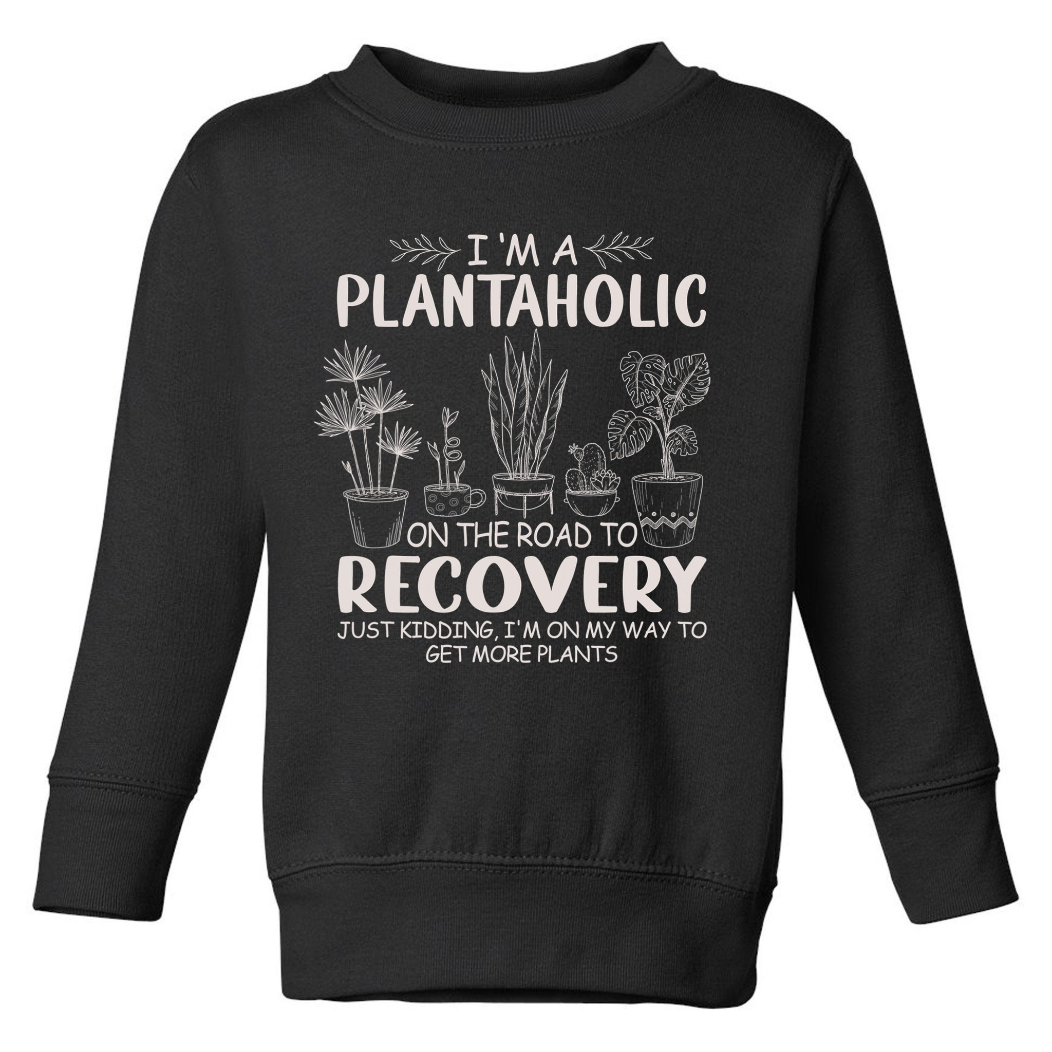 I Am A Plantaholic On The Road To Recovery Funny Plant Lover Toddler Sweatshirt