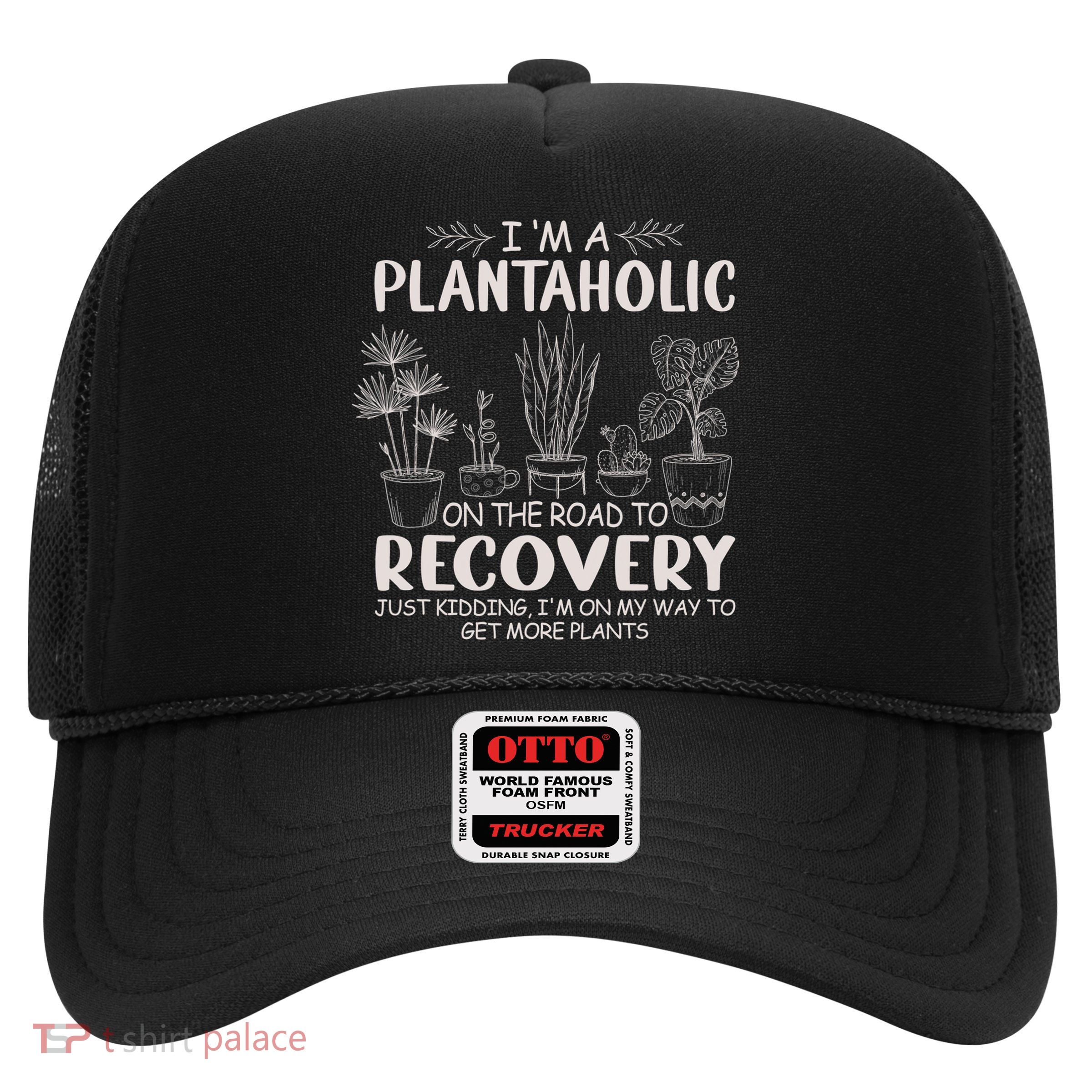 I Am A Plantaholic On The Road To Recovery Funny Plant Lover Trucker Hat