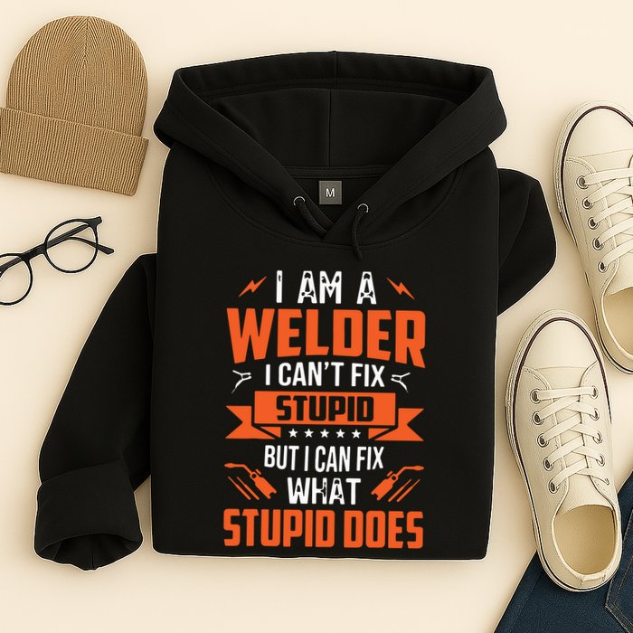 I Am A Welder I Can't Fix Stupid But I Can Fix What Stupid Hoodie