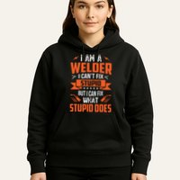 I Am A Welder I Can't Fix Stupid But I Can Fix What Stupid Hoodie