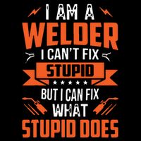 I Am A Welder I Can't Fix Stupid But I Can Fix What Stupid T-Shirt