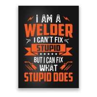 I Am A Welder I Can't Fix Stupid But I Can Fix What Stupid Poster