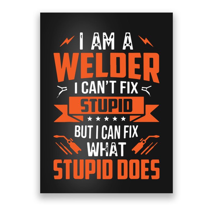 I Am A Welder I Can't Fix Stupid But I Can Fix What Stupid Poster