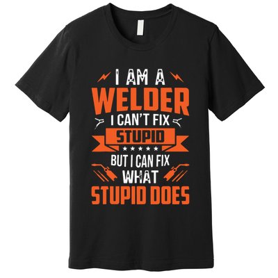 I Am A Welder I Can't Fix Stupid But I Can Fix What Stupid Premium T-Shirt