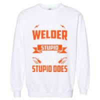 I Am A Welder I Can't Fix Stupid But I Can Fix What Stupid Garment-Dyed Sweatshirt