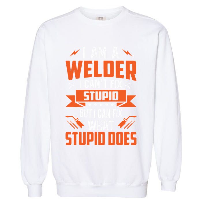 I Am A Welder I Can't Fix Stupid But I Can Fix What Stupid Garment-Dyed Sweatshirt