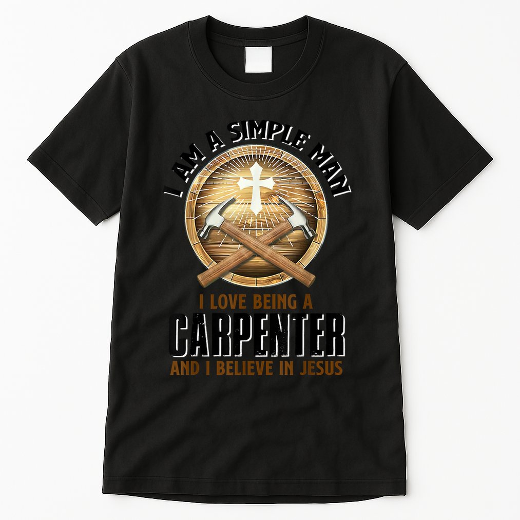 I Am A Simple Man I Love Being A Carpenter Believe In Jesus Tall T-Shirt