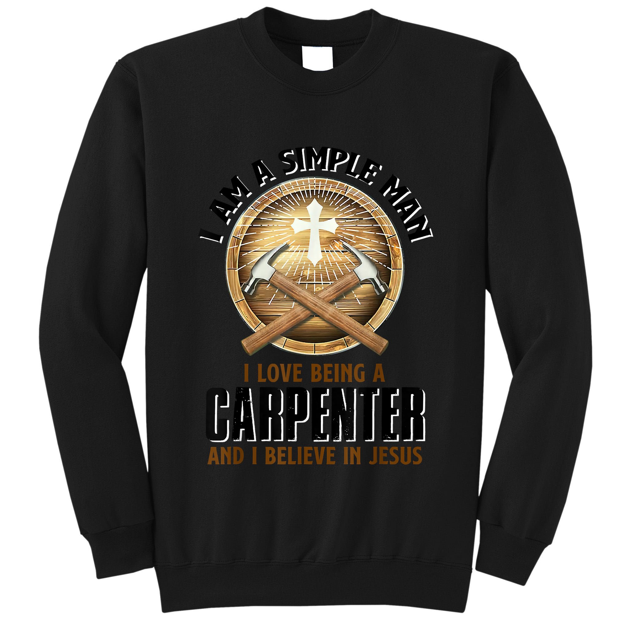I Am A Simple Man I Love Being A Carpenter Believe In Jesus Tall Sweatshirt