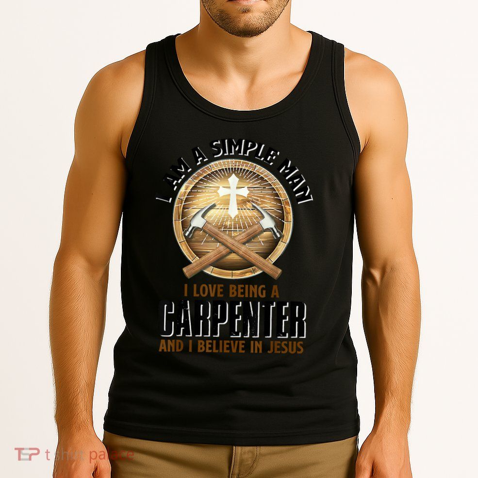 I Am A Simple Man I Love Being A Carpenter Believe In Jesus Tank Top
