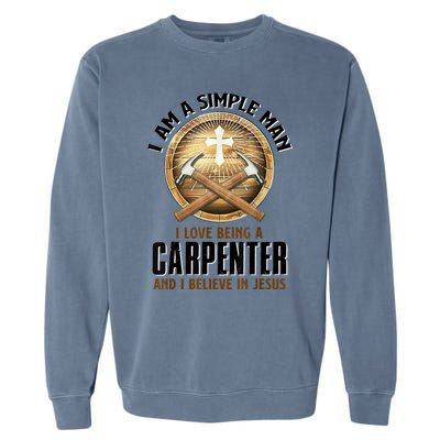 I Am A Simple Man I Love Being A Carpenter Believe In Jesus Garment-Dyed Sweatshirt