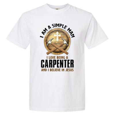 I Am A Simple Man I Love Being A Carpenter Believe In Jesus Garment-Dyed Heavyweight T-Shirt