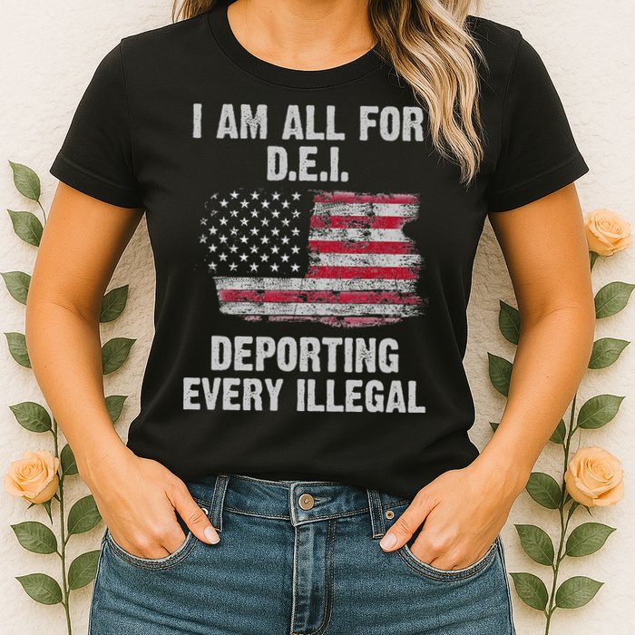 I Am All For Dei Deporting Every Illegal Womens T-Shirt