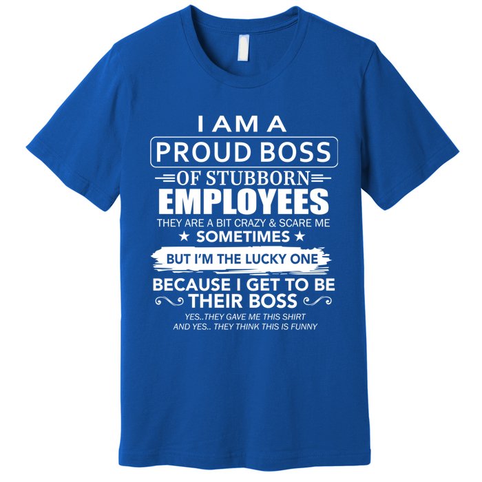 I Am A Proud Boss Of Stubborn Employees They Are Bit Crazy Gift Premium T-Shirt