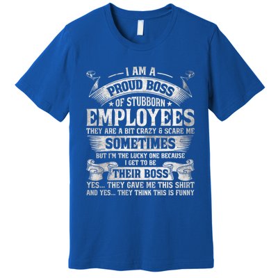 I Am A Proud Boss Of Stubborn Employees They Are Bit Crazy Gift Premium T-Shirt