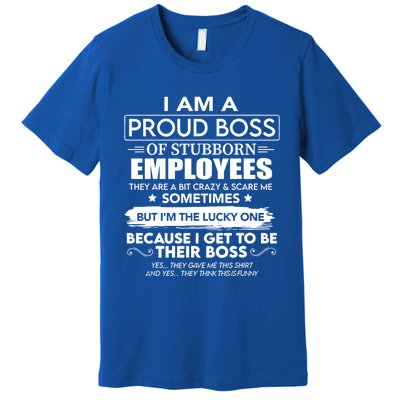 I Am A Proud Boss Of Stubborn Employees They Are Bit Crazy Great Gift Premium T-Shirt