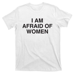 I Am Afraid Of Women Joke T-Shirt