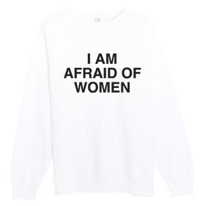 I Am Afraid Of Women Joke Premium Crewneck Sweatshirt