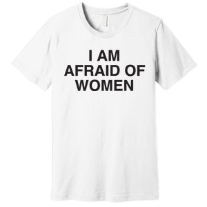 I Am Afraid Of Women Joke Premium T-Shirt