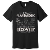 I Am A Plantaholic On The Road To Recovery Funny Plant Lover Premium T-Shirt