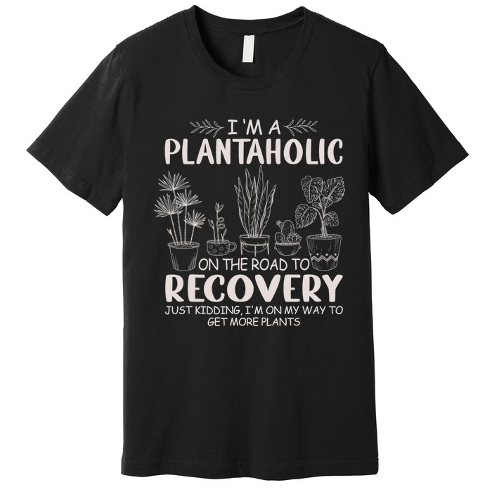 I Am A Plantaholic On The Road To Recovery Funny Plant Lover Premium T-Shirt