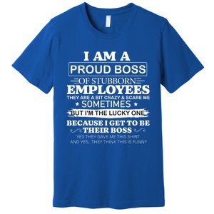 I Am A Proud Boss Of Stubborn Employees They Are Bit Crazy Gift Premium T-Shirt