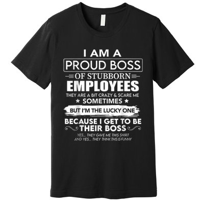 I Am A Proud Boss Of Stubborn Employees They Are Bit Crazy Premium T-Shirt