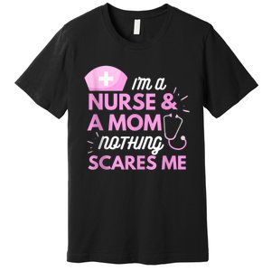 I Am A Mom And A Nurse Nothing Scares Me Funny Nurse Premium T-Shirt