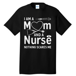 I Am A Mom And A Nurse Nothing Scares Me Mom Nurse Tall T-Shirt