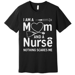 I Am A Mom And A Nurse Nothing Scares Me Mom Nurse Premium T-Shirt