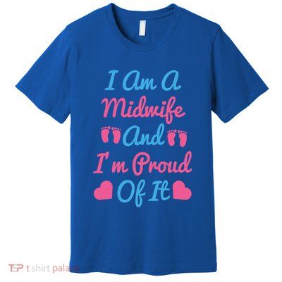 I Am A Midwife And M Proud Of It International Midwives Day Gift Premium T-Shirt