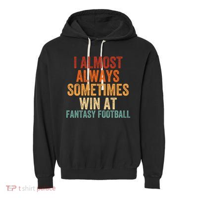 I Almost Always Sometimes Win At Fantasy Football Funny Fantasy Football Legend Garment-Dyed Fleece Hoodie