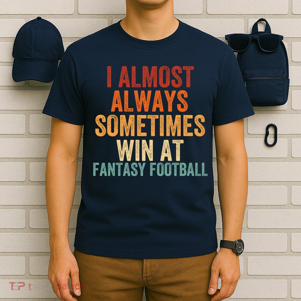 I Almost Always Sometimes Win At Fantasy Football Funny Fantasy Football Legend T-Shirt