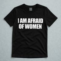 I Am Afraid Of Women T-Shirt