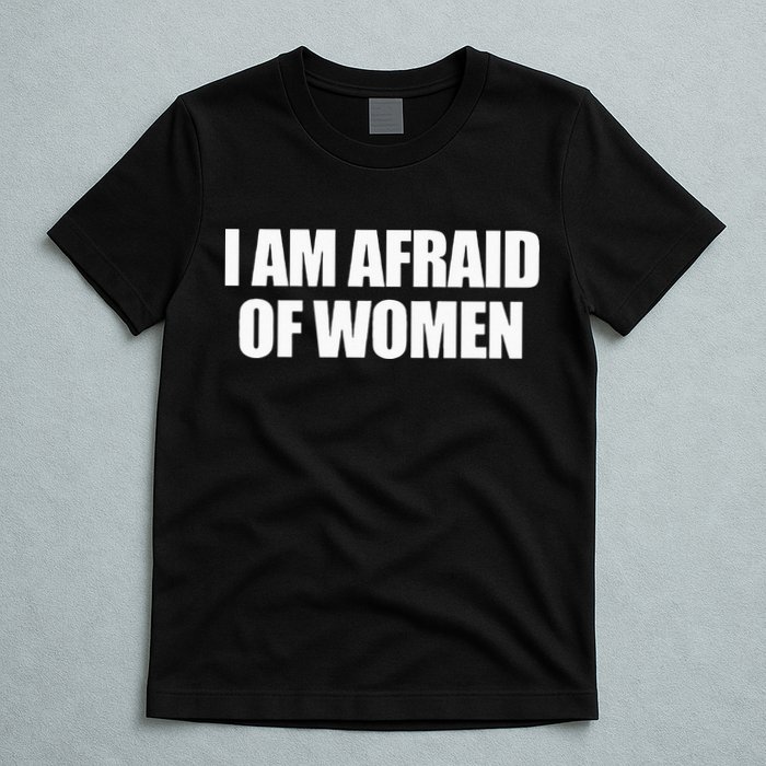 I Am Afraid Of Women T-Shirt