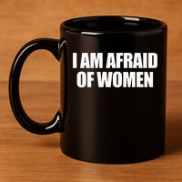 I Am Afraid Of Women 11oz C Handle Ceramic Mug