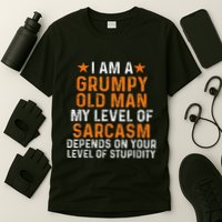 I Am A Grumpy Old Man My Level Of Sarcasm Depends On Your T-Shirt
