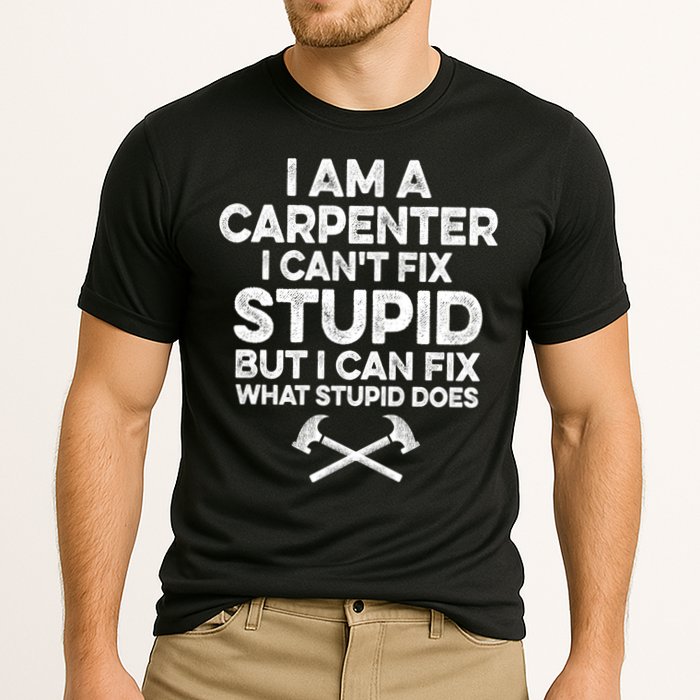 I Am A Carpenter I Can't Fix Stupid Funny Carpentry Gift Performance Shirt