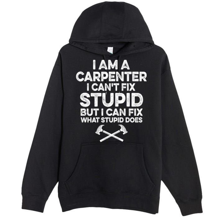 I Am A Carpenter I Can't Fix Stupid Funny Carpentry Gift Premium Pullover Hoodie