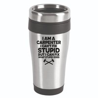 I Am A Carpenter I Can't Fix Stupid Funny Carpentry Gift 16oz Travel Tumbler
