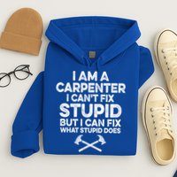 I Am A Carpenter I Can't Fix Stupid Funny Carpentry Gift Hoodie