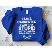 I Am A Carpenter I Can't Fix Stupid Funny Carpentry Gift Sweatshirt