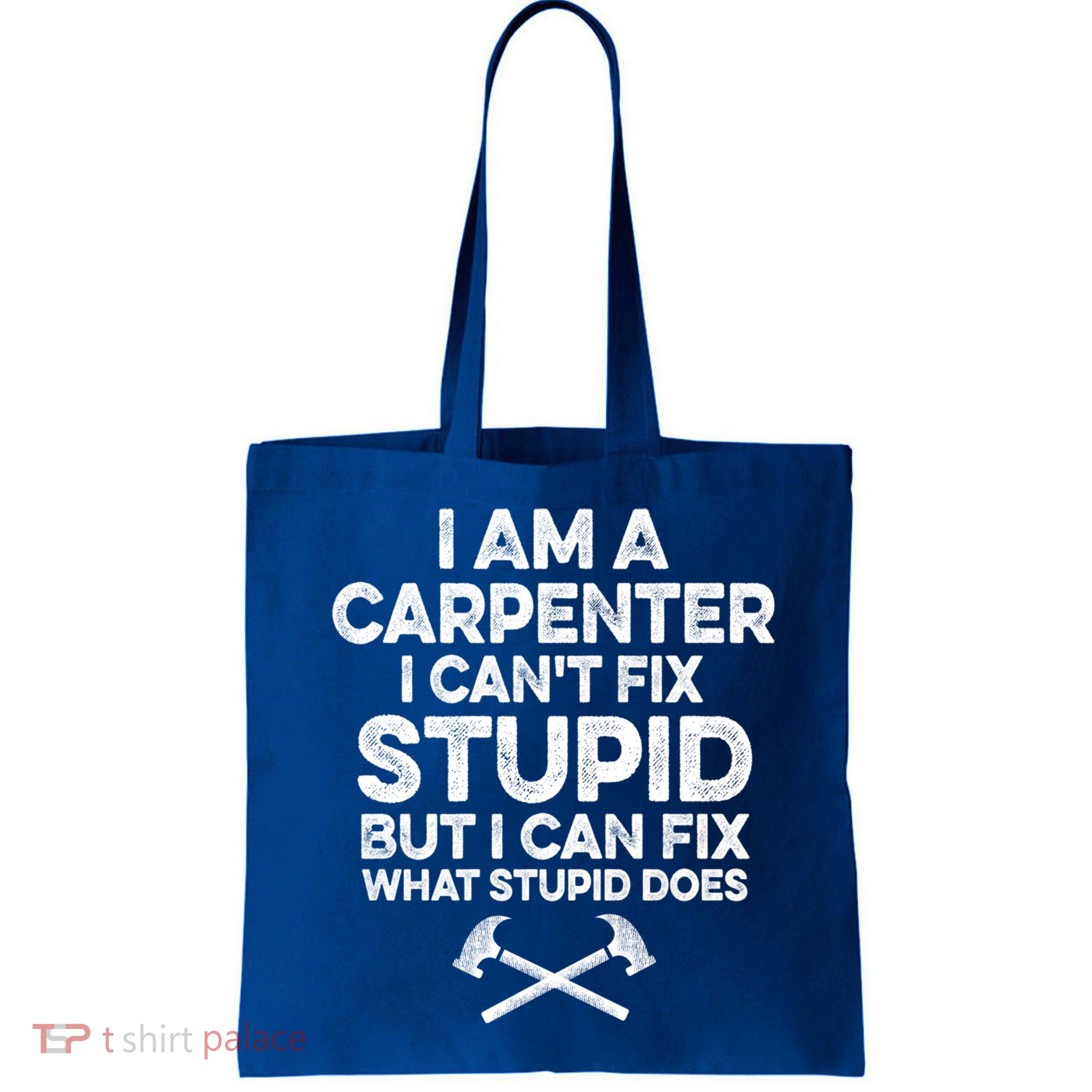 I Am A Carpenter I Can't Fix Stupid Funny Carpentry Gift Bag