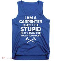 I Am A Carpenter I Can't Fix Stupid Funny Carpentry Gift Tank Top