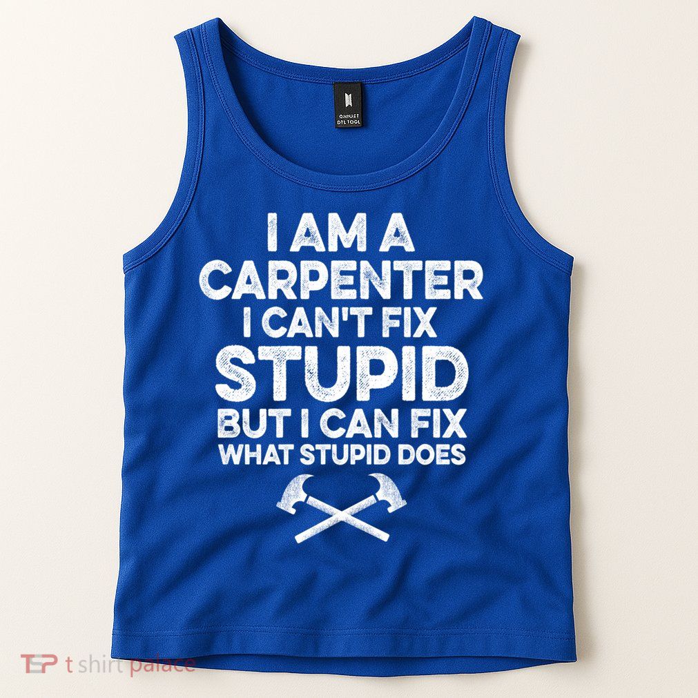 I Am A Carpenter I Can't Fix Stupid Funny Carpentry Gift Tank Top