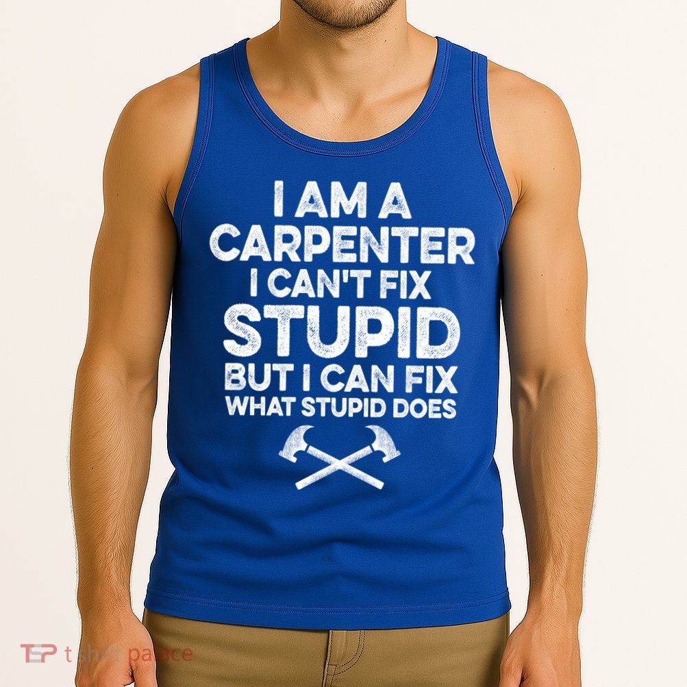 I Am A Carpenter I Can't Fix Stupid Funny Carpentry Gift Tank Top