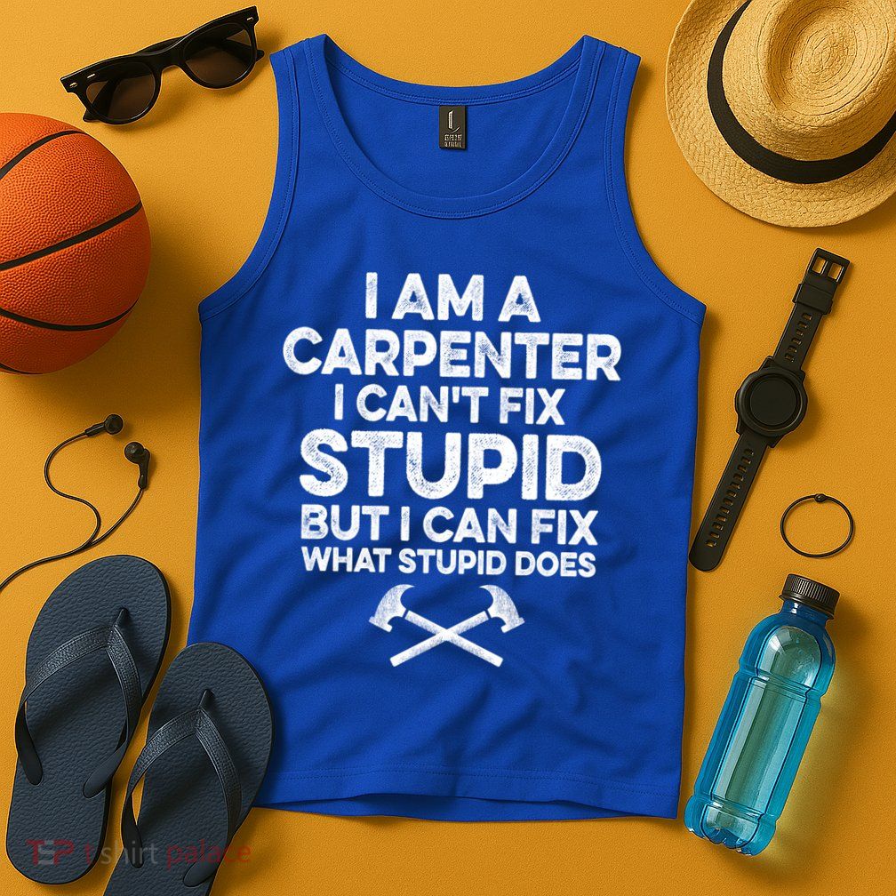 I Am A Carpenter I Can't Fix Stupid Funny Carpentry Gift Tank Top