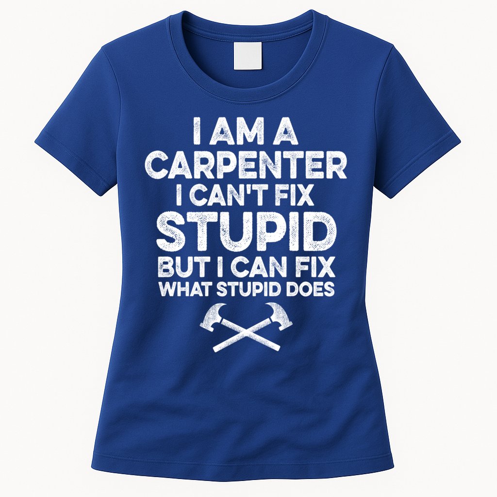 I Am A Carpenter I Can't Fix Stupid Funny Carpentry Gift Womens T-Shirt